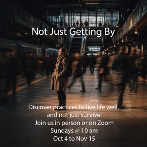 Not Just Getting By. Discover practices to live life well and not just survive. Join us in person or on Zoom. Sundays at 10 am from October 4 to November 15 2026.