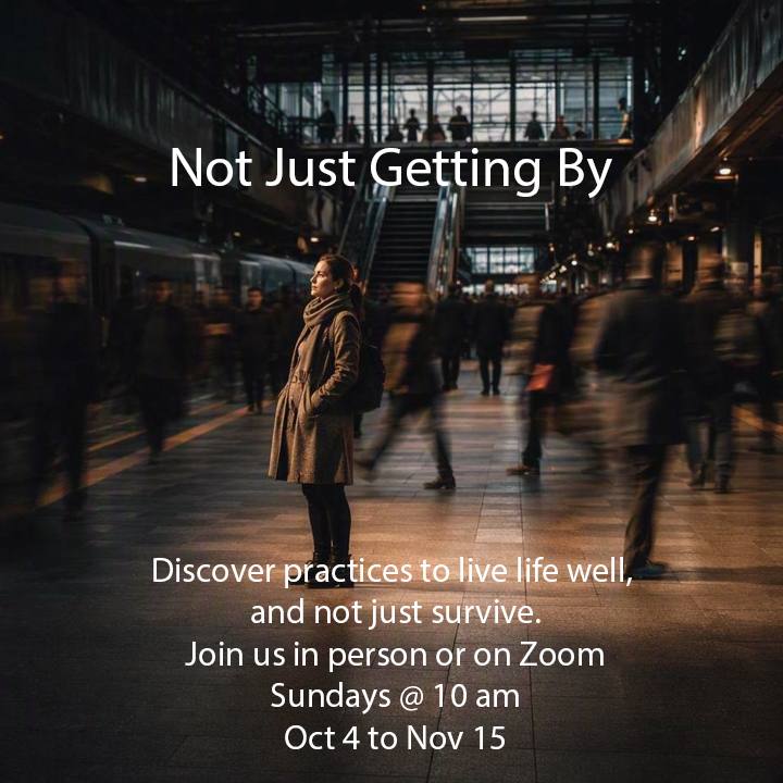 Not Just Getting By. Discover practices to live life well and not just survive. Join us in person or on Zoom. Sundays at 10 am from October 4 to November 15 2026.